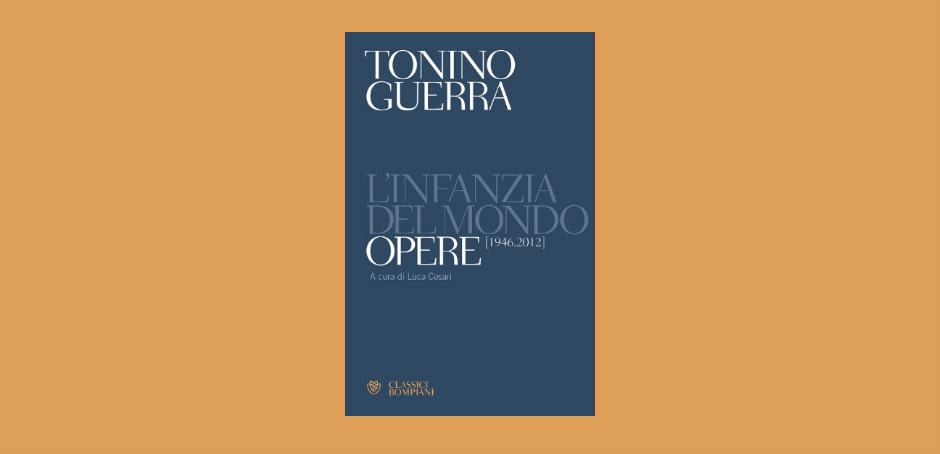 OTTO LIBRI SOTTO LE STELLE: ‘TONINO GUERRA. L’INFANZIA DEL MONDO. OPERE (1946-2012)’